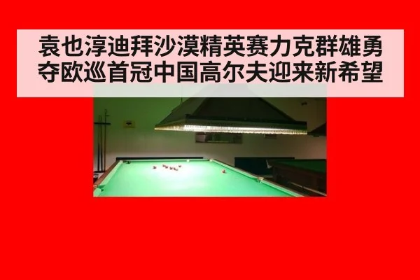 袁也淳迪拜沙漠精英赛力克群雄勇夺欧巡首冠中国高尔夫迎来新希望